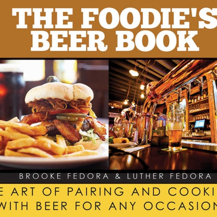 The Foodie's Beer Book: The Art of Pairing and Cooking with Beer for Any Occasion