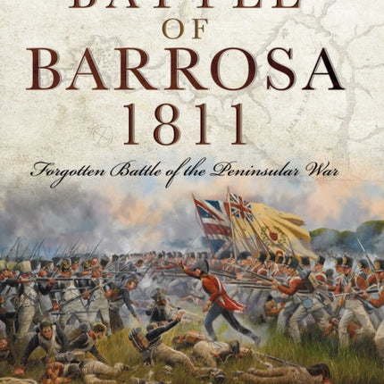 The Battle of Barrosa 1811: Forgotten Battle of the Peninsular War