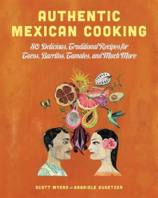 Authentic Mexican Cooking: 80 Delicious, Traditional Recipes for Tacos, Burritos, Tamales, and Much More!