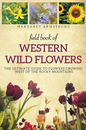 Field Book of Western Wild Flowers: The Ultimate Guide to Flowers Growing West of the Rocky Mountains