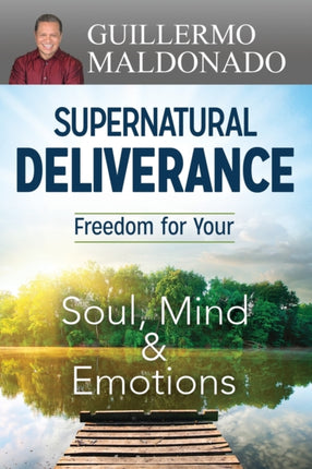 Supernatural Deliverance Freedom for Your Soul Mind and Emotions