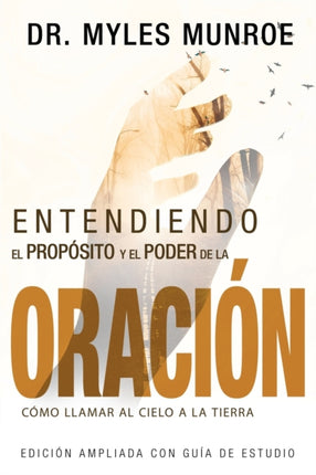 Entendiendo El Propósito Y El Poder de la Oración: Cómo Llamar Al Cielo a la Tierra (Spanish Language Edition, Understanding Purpose & Power of Prayer