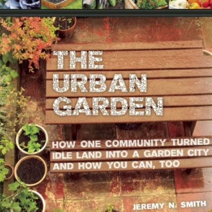 The Urban Garden: How One Community Turned Idle Land into a Garden City and How You Can, Too