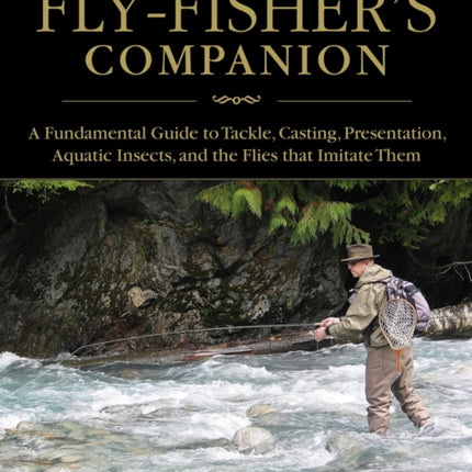 The Fly-Fisher's Companion: A Fundamental Guide to Tackle, Casting, Presentation, Aquatic Insects, and the Flies that Imitate Them