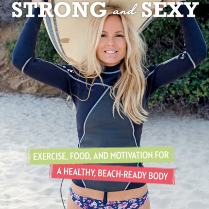 Strong and Sexy: Exercise, Food, and Motivation for a Healthy, Beach-Ready Body