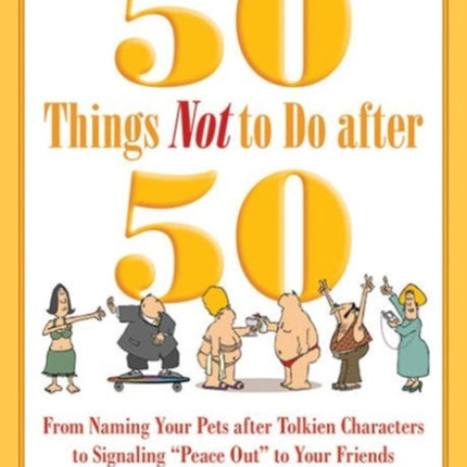 50 Things Not to Do after 50: From Naming Your Pets after Tolkien Characters to Signaling ?Peace Out? to Your Friends