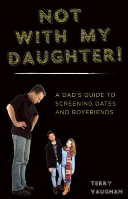 Not with My Daughter!: A Dad's Guide to Screening