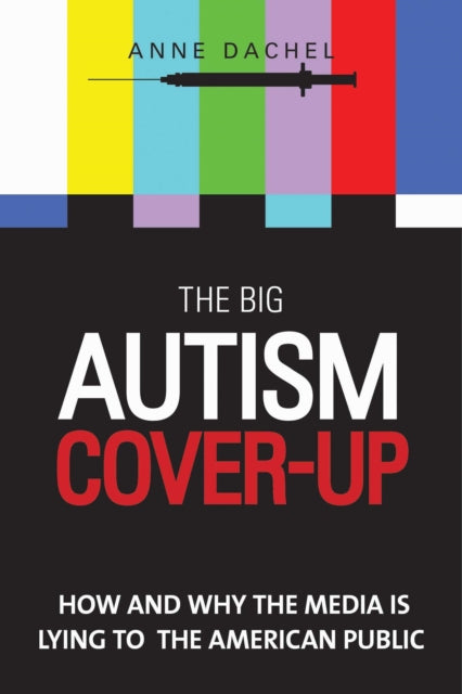 The Big Autism Cover-Up: How and Why the Media Is Lying to the American Public