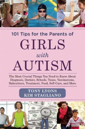 101 Tips for the Parents of Girls with Autism: The Most Crucial Things You Need to Know about Diagnosis, Doctors, Schools, Taxes, Vaccinations, Babysitters, Treatment, Food, Self-Care, and More