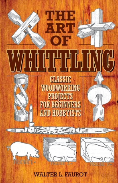 The Art of Whittling: Classic Woodworking Projects for Beginners and Hobbyists