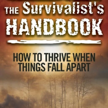 The Survivalist's Handbook: How to Thrive When Things Fall Apart