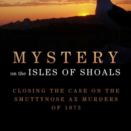 Mystery on the Isles of Shoals: Closing the Case on the Smuttynose Ax Murders of 1873