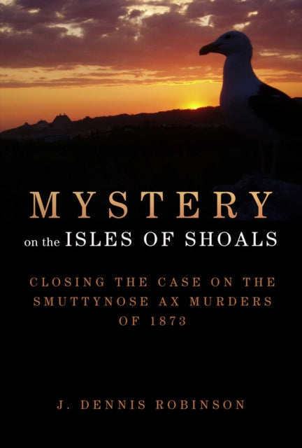 Mystery on the Isles of Shoals: Closing the Case on the Smuttynose Ax Murders of 1873