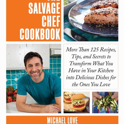 The Salvage Chef Cookbook: More Than 125 Recipes, Tips, and Secrets to Transform What You Have in Your Kitchen into Delicious Dishes for the Ones You Love