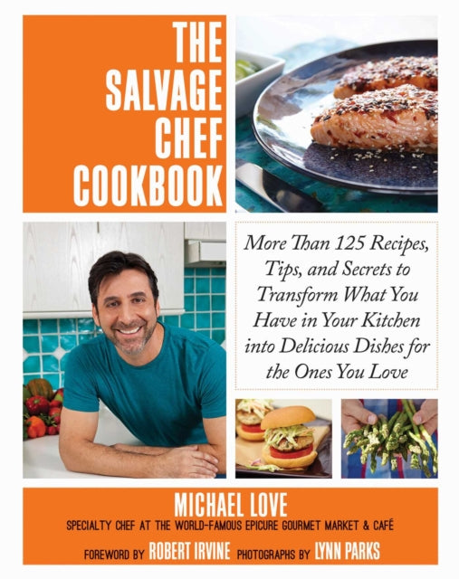 The Salvage Chef Cookbook: More Than 125 Recipes, Tips, and Secrets to Transform What You Have in Your Kitchen into Delicious Dishes for the Ones You Love