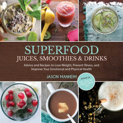 Superfood Juices, Smoothies & Drinks: Advice and Recipes to Lose Weight, Prevent Illness, and Improve Your Emotional and Physical Health