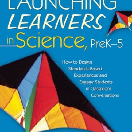 Launching Learners in Science, PreK-5: How to Design Standards-Based Experiences and Engage Students in Classroom Conversations