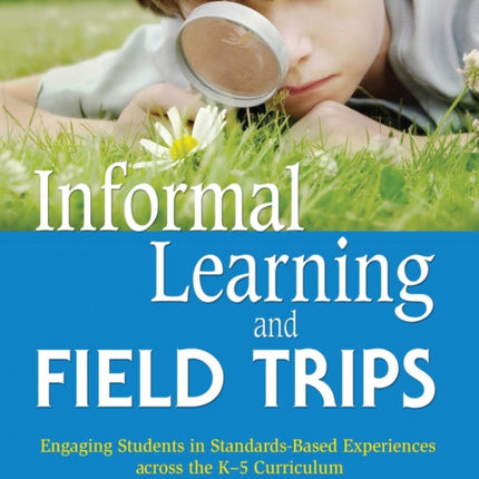 Informal Learning and Field Trips: Engaging Students in Standards-Based Experiences across the K?5 Curriculum