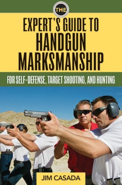 The Expert's Guide to Handgun Marksmanship: For Self-Defense, Target Shooting, and Hunting