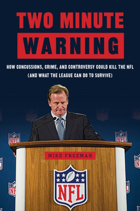 Two Minute Warning: How Concussions, Crime, and Controversy Could Kill the NFL (And What the League Can Do to Survive)