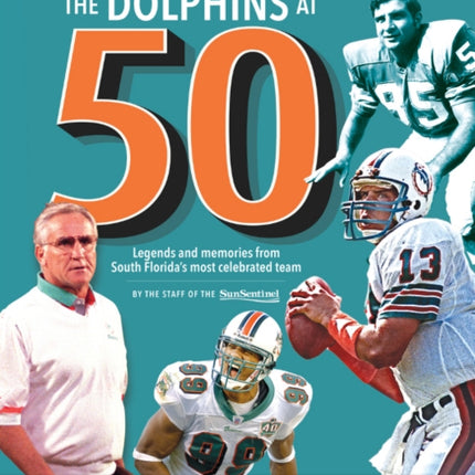 The Dolphins at 50: Legends and Memories from South Florida's Most Celebrated Team