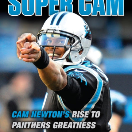 Super Cam: Cam Newton’s Rise to Panthers Greatness