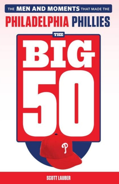 The Big 50: Philadelphia Phillies: The Men and Moments that Make the Philadelphia Phillies