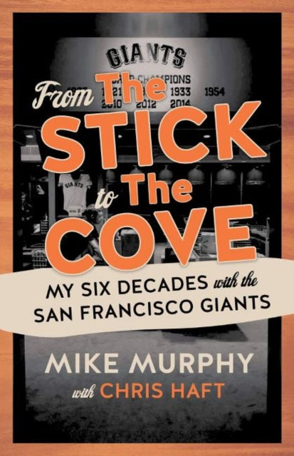 From The Stick to The Cove: My Six Decades with the San Francisco Giants