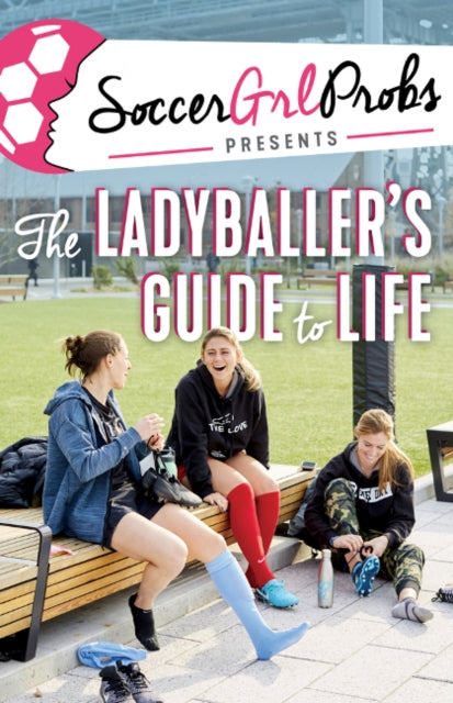 SoccerGrlProbs Presents: The Ladyballer's Guide to Life