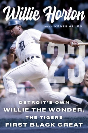 Willie Horton: Detroit's Own Willie the Wonder, the Tigers' First Black Great