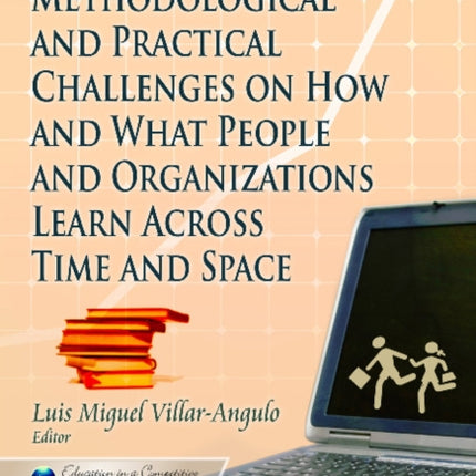 Conceptual, Methodological and Practical Challenges on How & What People & Organizations Learn Across Time & Space