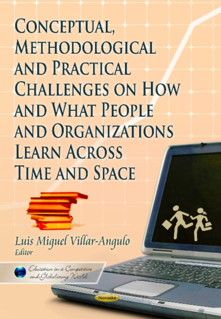 Conceptual, Methodological and Practical Challenges on How & What People & Organizations Learn Across Time & Space