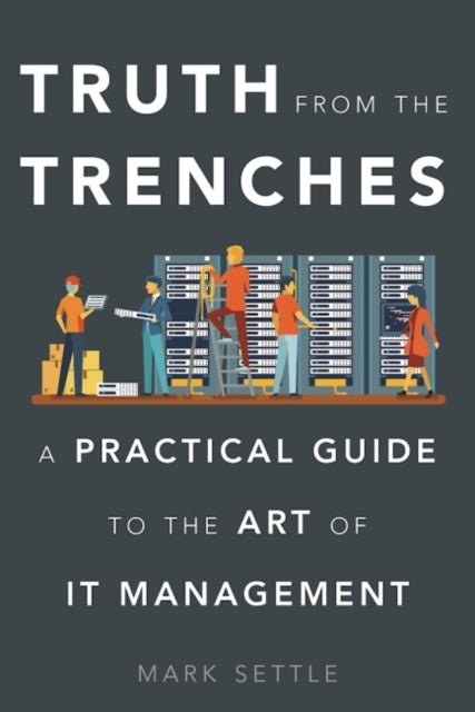 Truth from the Trenches: A Practical Guide to the Art of It Management