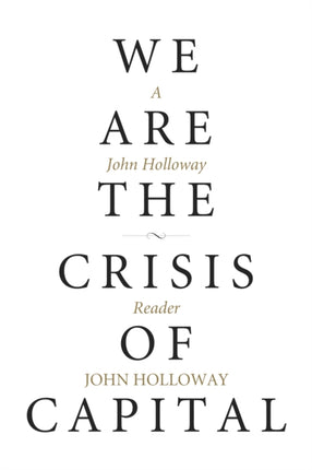 We Are The Crisis Of Capital: A John Holloway Reader