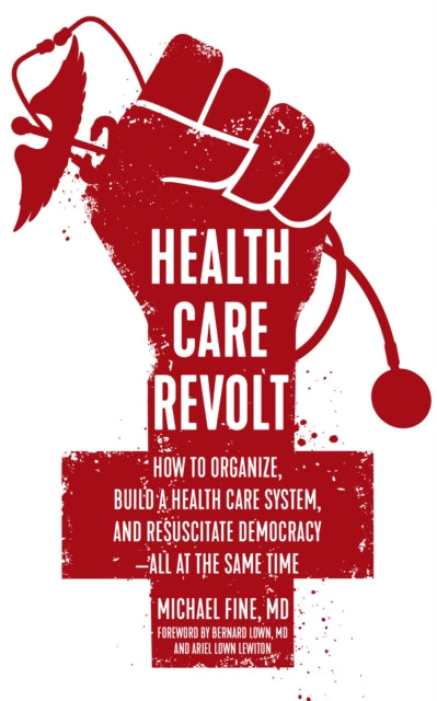 Health Care Revolt: How to Organize, Build a Health Care System, and Resuscitate Democracy - All at the Same Time