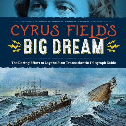 Cyrus Field's Big Dream: The Daring Effort to Lay the First Transatlantic Telegraph Cable