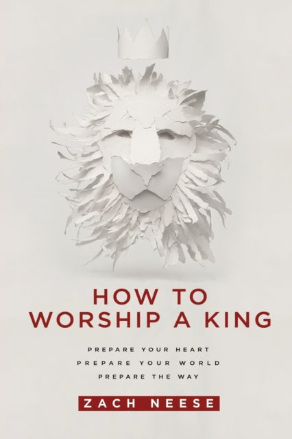 How to Worship a King: Prepare Your Heart. Prepare Your World. Prepare the Way