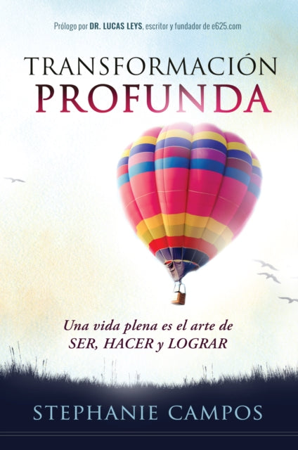 Transformación profunda: Una vida plena es el arte de SER, HACER y LOGRAR / Prof ound Transformation. A Full Life is the Art of BEING, DOING, and ACHIEVING