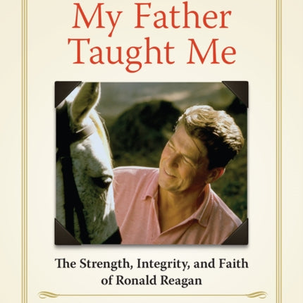 Lessons My Father Taught Me: The Strength, Integrity, and Faith of Ronald Reagan