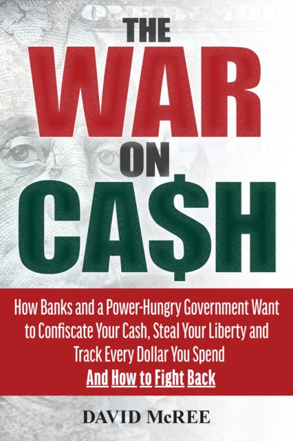 The War on Cash: How Banks and a Power-Hungry Government Want to Confiscate Your Cash, Steal Your Liberty and Track Every Dollar You Spend.  And How to Fight Back.