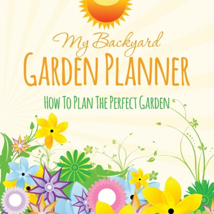 My Backyard Garden Planner: How to Plan the Perfect Garden
