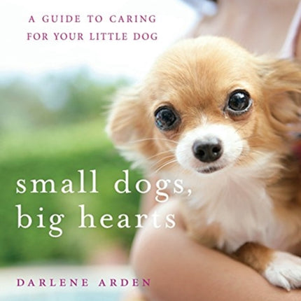 Small Dogs Big Hearts A Guide to Caring for Your Little Dog