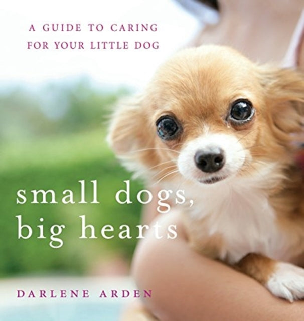 Small Dogs Big Hearts A Guide to Caring for Your Little Dog