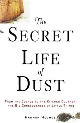 The Secret Life of Dust From the Cosmos to the Kitchen Counter the Big Consequences of Little Things