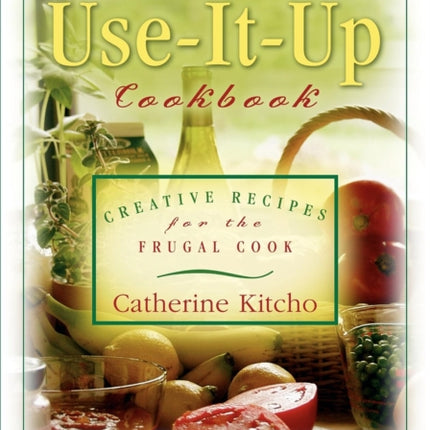 The Use-It-Up Cookbook: Creative Recipes for the