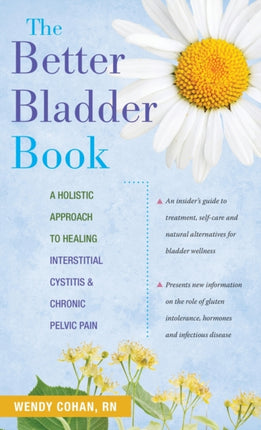 The Better Bladder Book A Holistic Approach to Healing Interstitial Cystitis and Chronic Pelvic Pain