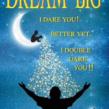 Dream Big I Dare You: Better Yet I Double Dare