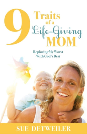 9 Traits of a Life-Giving Mom: Replacing My Worst
