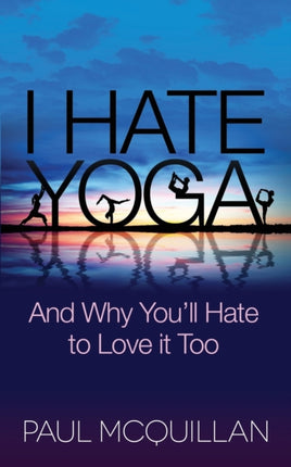 I Hate Yoga: And Why You'll Hate to Love it Too