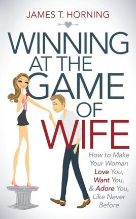 Winning at the Game of Wife: How to Make Your